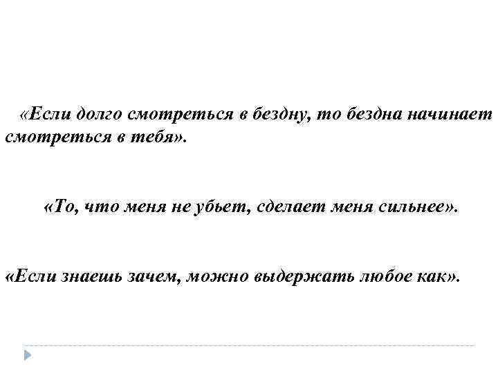  «Если долго смотреться в бездну, то бездна начинает смотреться в тебя» . «То,