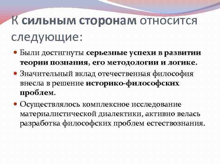 К сильным сторонам относится следующие: Были достигнуты серьезные успехи в развитии теории познания, его