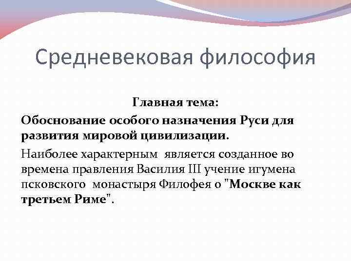 Средневековая философия Главная тема: Обоснование особого назначения Руси для развития мировой цивилизации. Наиболее характерным