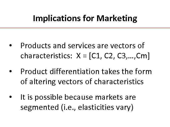 Implications for Marketing • Products and services are vectors of characteristics: X = [C