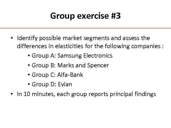 Group exercise #3 • Identify possible market segments and assess the differences in elasticities