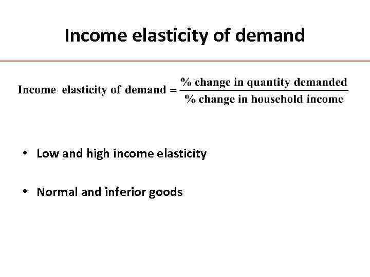 Income elasticity of demand • Low and high income elasticity • Normal and inferior