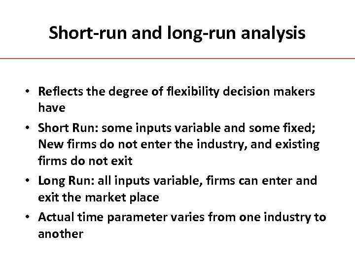 Short-run and long-run analysis • Reflects the degree of flexibility decision makers have •