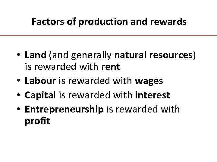 Factors of production and rewards • Land (and generally natural resources) is rewarded with