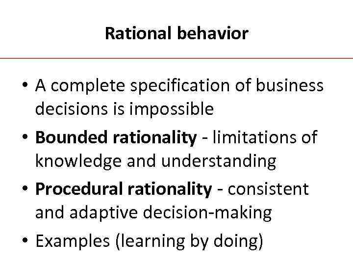 Rational behavior • A complete specification of business decisions is impossible • Bounded rationality