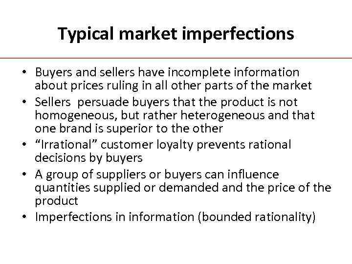 Typical market imperfections • Buyers and sellers have incomplete information about prices ruling in