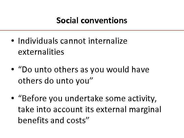 Social conventions • Individuals cannot internalize externalities • “Do unto others as you would