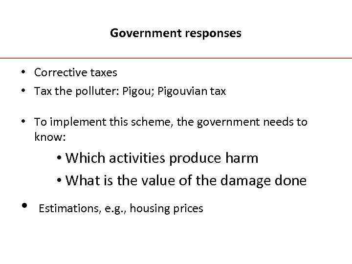 Government responses • Corrective taxes • Tax the polluter: Pigou; Pigouvian tax • To