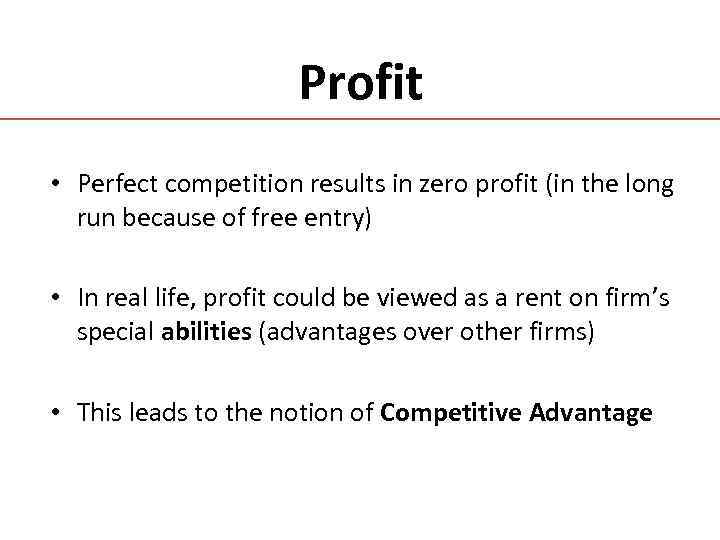 Profit • Perfect competition results in zero profit (in the long run because of