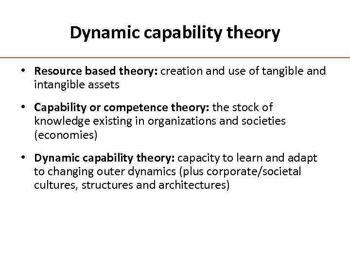Dynamic capability theory • Resource based theory: creation and use of tangible and intangible