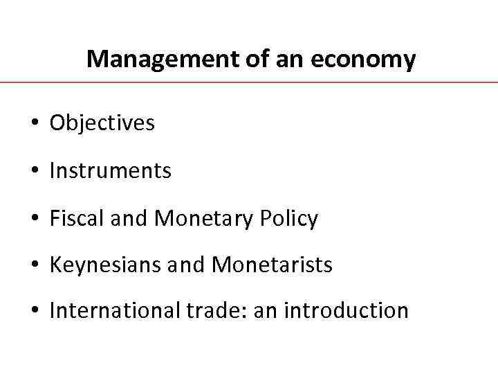 Management of an economy • Objectives • Instruments • Fiscal and Monetary Policy •