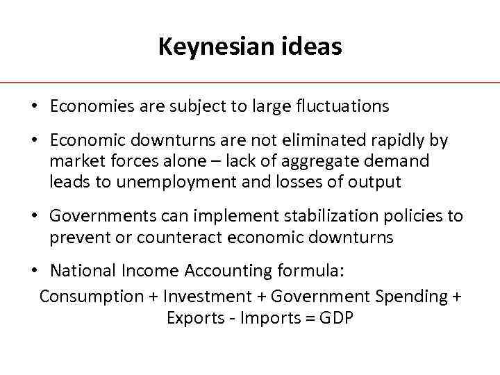 Keynesian ideas • Economies are subject to large fluctuations • Economic downturns are not