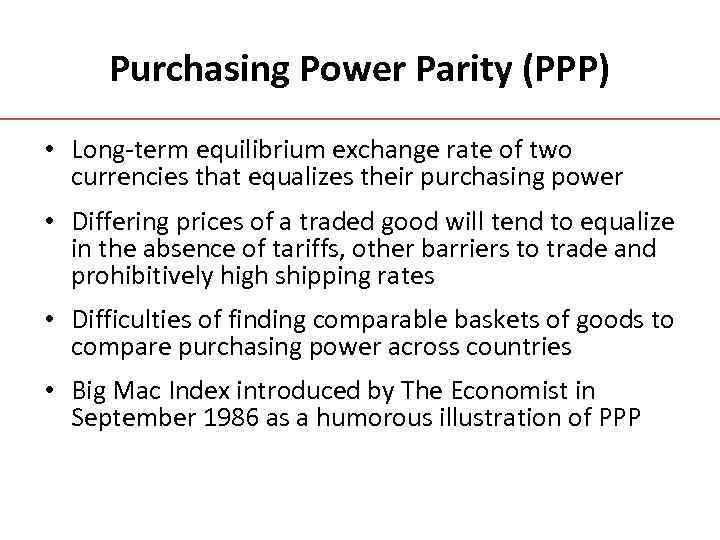 Purchasing Power Parity (PPP) • Long-term equilibrium exchange rate of two currencies that equalizes