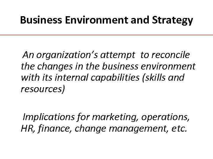Business Environment and Strategy An organization’s attempt to reconcile the changes in the business