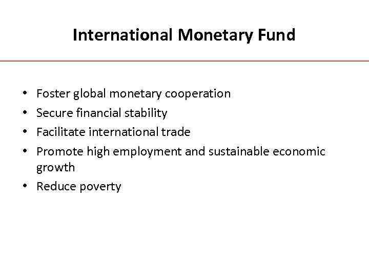 International Monetary Fund Foster global monetary cooperation Secure financial stability Facilitate international trade Promote