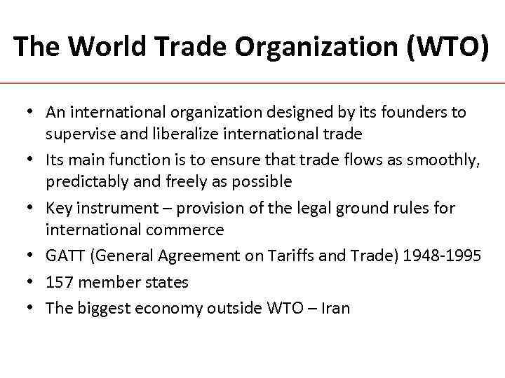 The World Trade Organization (WTO) • An international organization designed by its founders to
