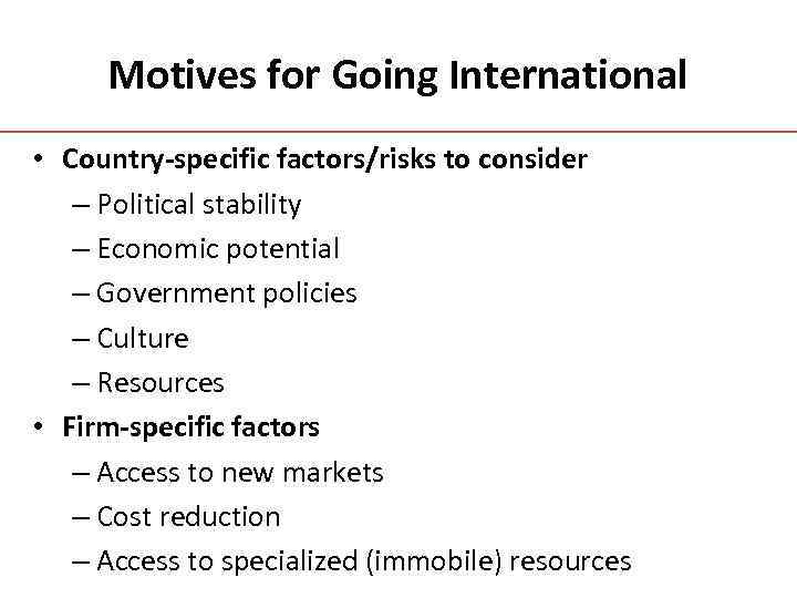 Motives for Going International • Country-specific factors/risks to consider – Political stability – Economic