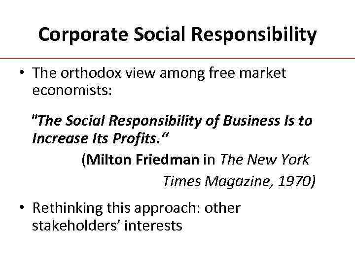 Corporate Social Responsibility • The orthodox view among free market economists: "The Social Responsibility