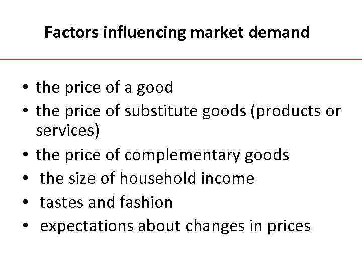 Factors influencing market demand • the price of a good • the price of