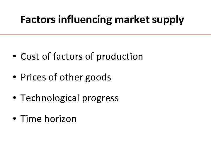 Factors influencing market supply • Cost of factors of production • Prices of other
