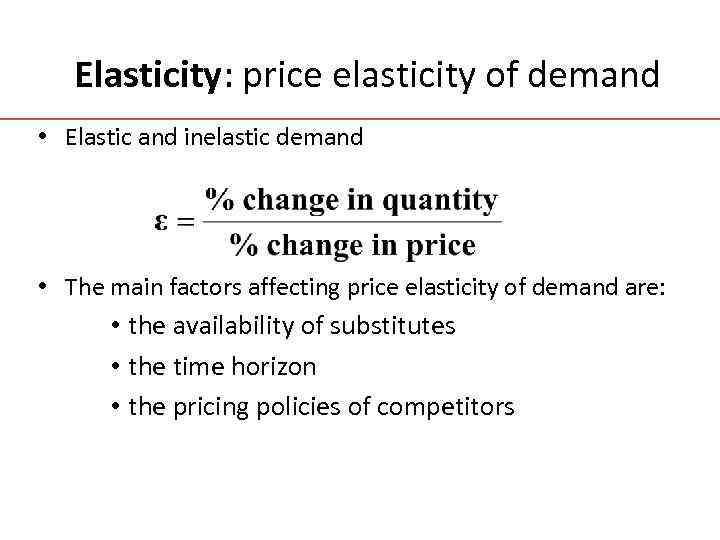Elasticity: price elasticity of demand • Elastic and inelastic demand • The main factors