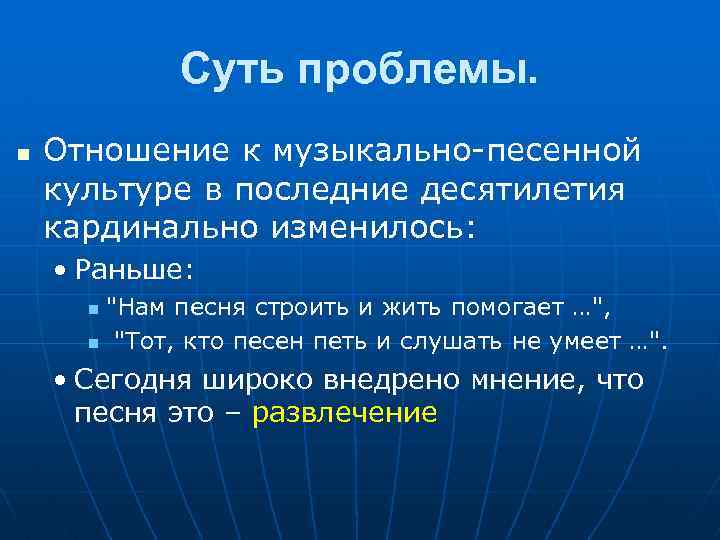 Суть проблемы. n Отношение к музыкально-песенной культуре в последние десятилетия кардинально изменилось: • Раньше: