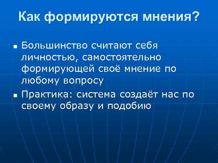 Как формируются мнения? n n Большинство считают себя личностью, самостоятельно формирующей своё мнение по