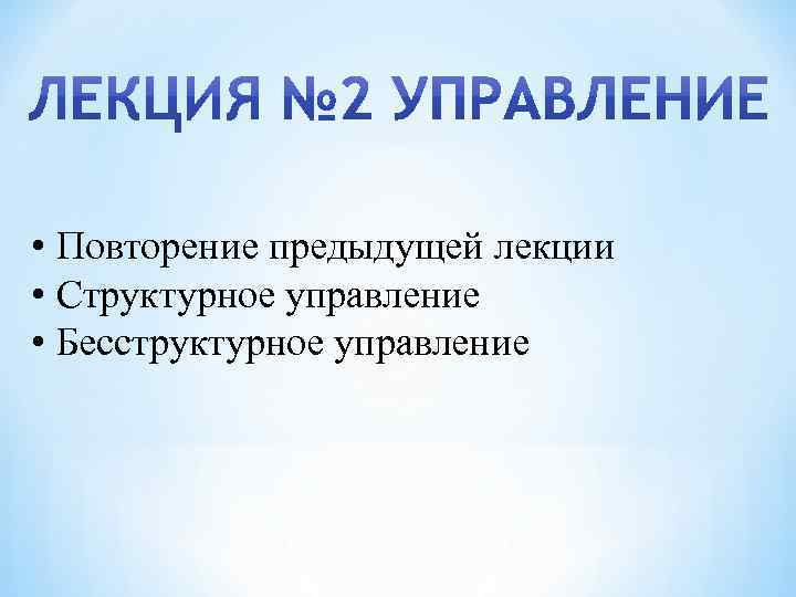  • Повторение предыдущей лекции • Структурное управление • Бесструктурное управление 