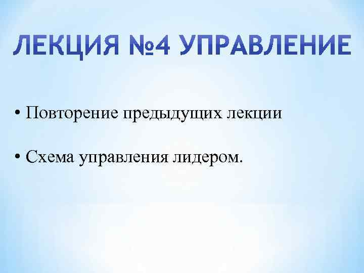  • Повторение предыдущих лекции • Схема управления лидером. 
