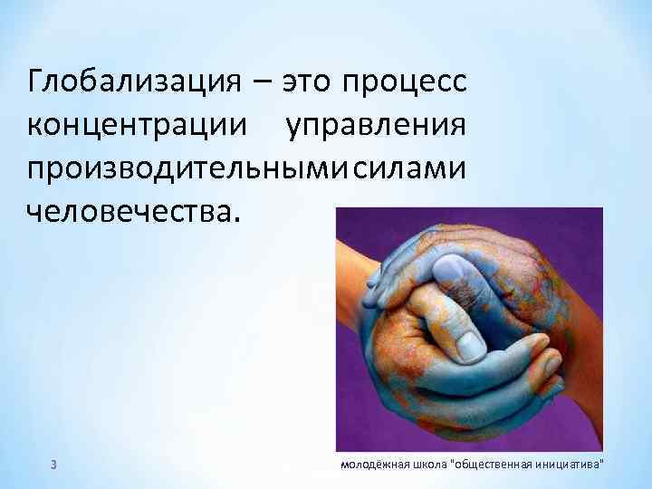 Глобализация – это процесс концентрации управления производительными силами человечества. 3 молодёжная школа "общественная инициатива"