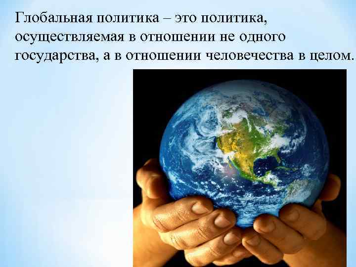 Глобальная политика – это политика, осуществляемая в отношении не одного государства, а в отношении
