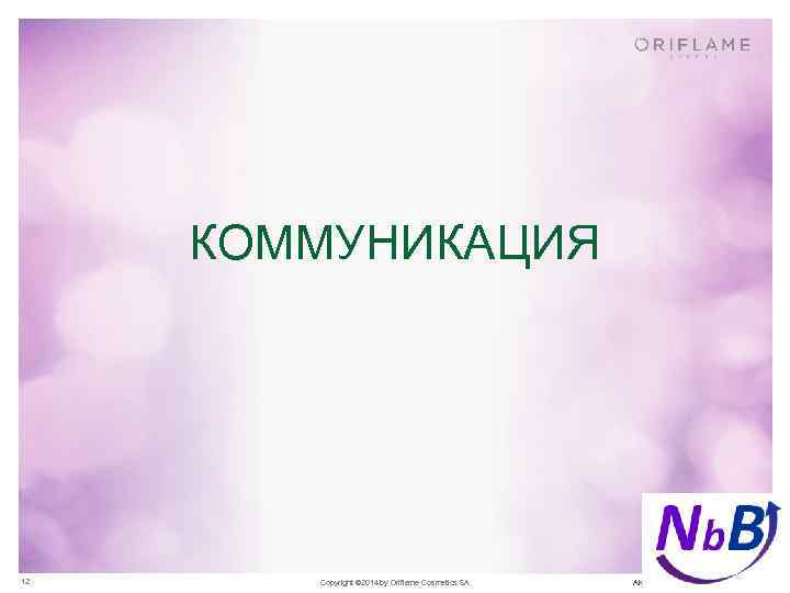 КОММУНИКАЦИЯ 12 Copyright © 2014 by Oriflame Cosmetics SA АКАДЕМИЯ ЛИДЕРСТВА 2 · ЧАСТЬ