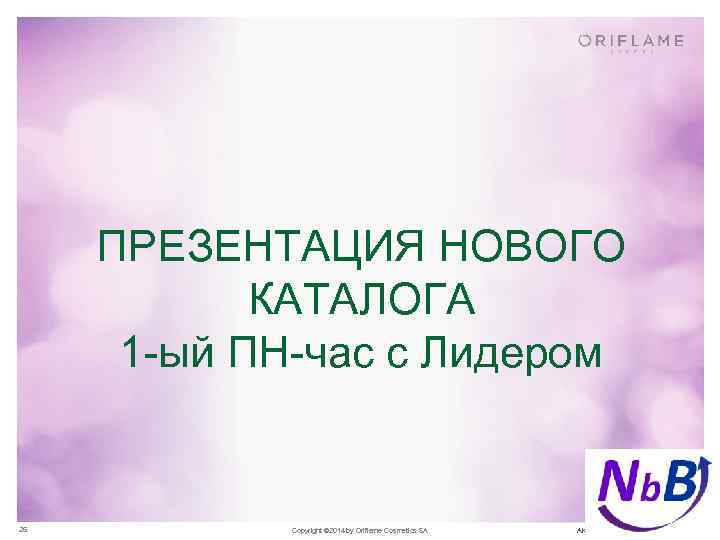 ПРЕЗЕНТАЦИЯ НОВОГО КАТАЛОГА 1 -ый ПН-час с Лидером 26 Copyright © 2014 by Oriflame