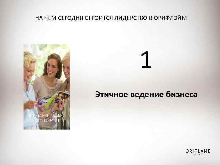 НА ЧЕМ СЕГОДНЯ СТРОИТСЯ ЛИДЕРСТВО В ОРИФЛЭЙМ 1 Этичное ведение бизнеса ЭТИЧЕСКИЙ КОДЕКС ОРИФЛЭЙМ