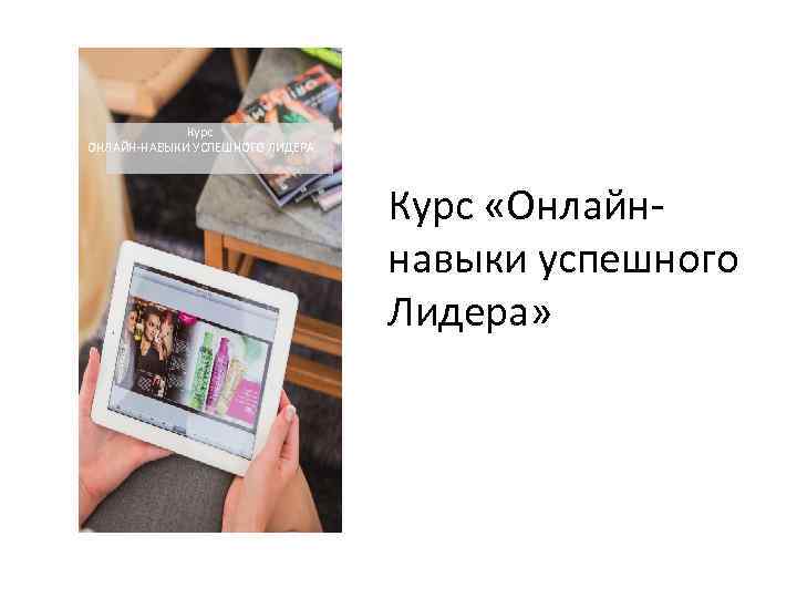 Курс ОНЛАЙН-НАВЫКИ УСПЕШНОГО ЛИДЕРА Курс «Онлайннавыки успешного Лидера» 