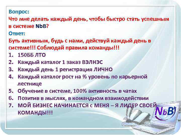 Вопрос: Что мне делать каждый день, чтобы быстро стать успешным в системе Nb. B?