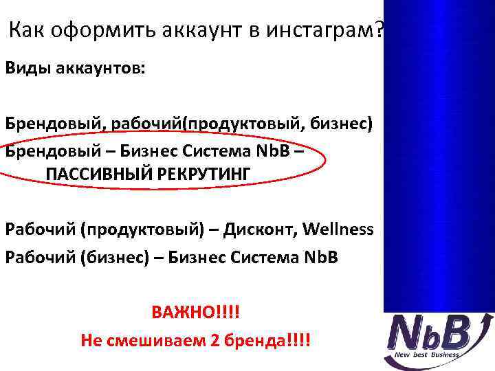 Как оформить аккаунт в инстаграм? Виды аккаунтов: Брендовый, рабочий(продуктовый, бизнес) Брендовый – Бизнес Система