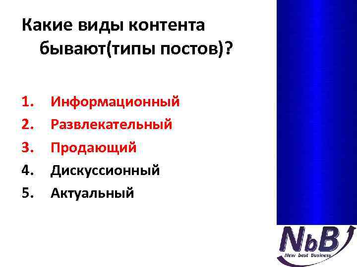 Какие виды контента бывают(типы постов)? 1. 2. 3. 4. 5. Информационный Развлекательный Продающий Дискуссионный