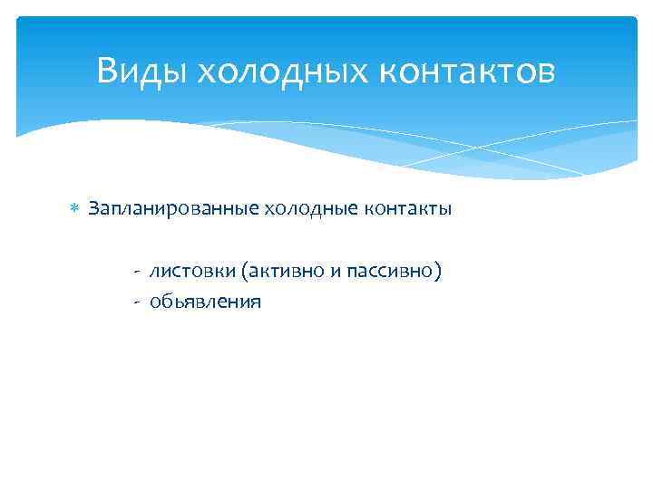 Виды холодных контактов Запланированные холодные контакты - листовки (активно и пассивно) - обьявления 