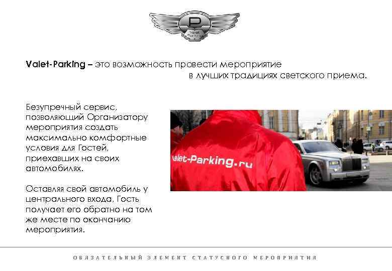 Valet-Parking – это возможность провести мероприятие в лучших традициях светского приема. Безупречный сервис, позволяющий