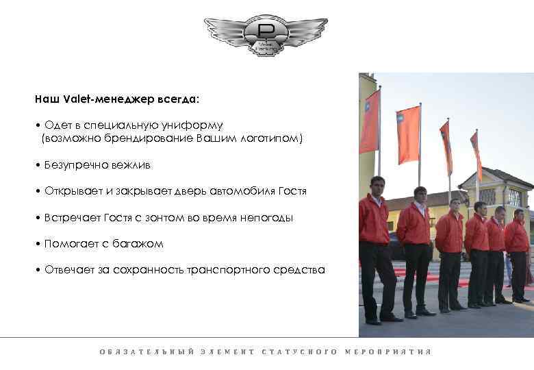 Наш Valet-менеджер всегда: • Одет в специальную униформу (возможно брендирование Вашим логотипом) • Безупречно