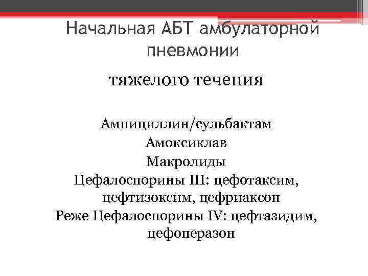 Начальная АБТ амбулаторной пневмонии тяжелого течения Ампициллин/сульбактам Амоксиклав Макролиды Цефалоспорины III: цефотаксим, цефтизоксим, цефриаксон