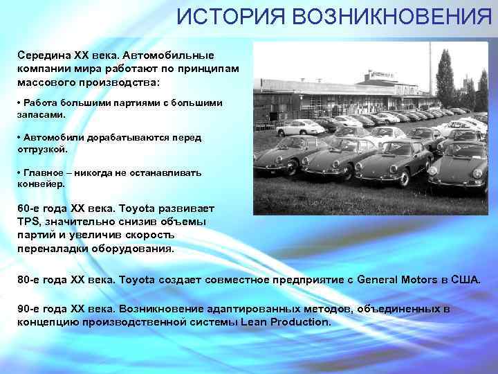 ИСТОРИЯ ВОЗНИКНОВЕНИЯ Середина XX века. Автомобильные компании мира работают по принципам массового производства: •