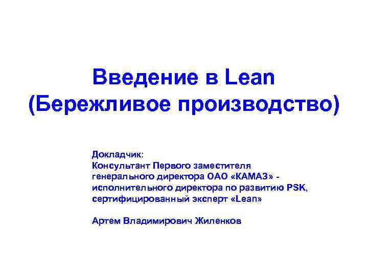 Введение в Lean (Бережливое производство) Докладчик: Консультант Первого заместителя генерального директора ОАО «КАМАЗ» исполнительного