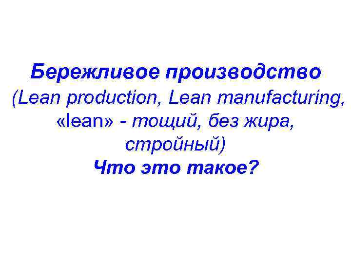 Бережливое производство (Lean production, Lean manufacturing, «lean» - тощий, без жира, стройный) Что это