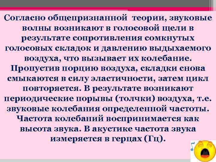 Согласно общепризнанной теории, звуковые волны возникают в голосовой щели в результате сопротивления сомкнутых голосовых