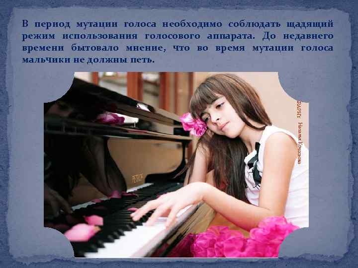 В период мутации голоса необходимо соблюдать щадящий режим использования голосового аппарата. До недавнего времени