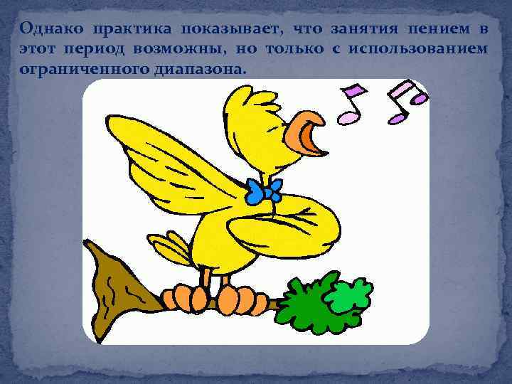 Однако практика показывает, что занятия пением в этот период возможны, но только с использованием