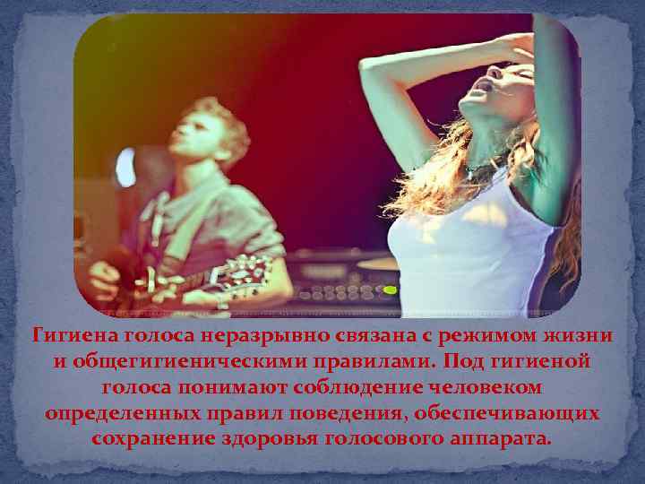 Гигиена голоса неразрывно связана с режимом жизни и общегигиеническими правилами. Под гигиеной голоса понимают