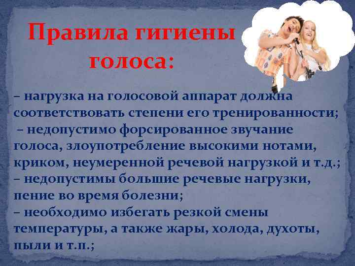 Правила гигиены голоса: – нагрузка на голосовой аппарат должна соответствовать степени его тренированности; –